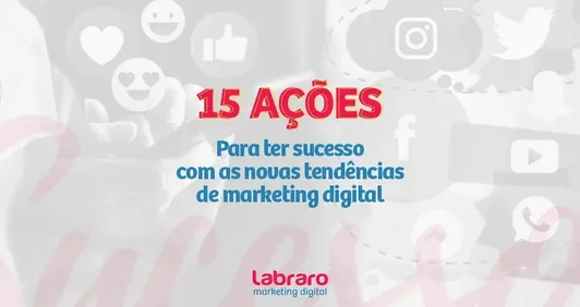 Top 15 ações para ter sucesso com as novas tendências de marketing digital