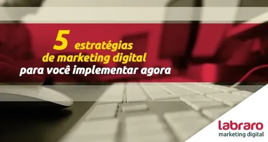 5 estratégias de marketing digital para você implementar agora