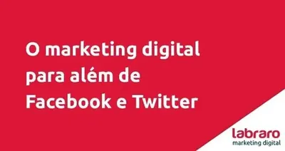 O marketing digital para além de Facebook e Twitter